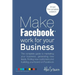 Make Facebook Work for your Business: The complete guide to marketing your business, generating new leads, finding new customers and building your bra