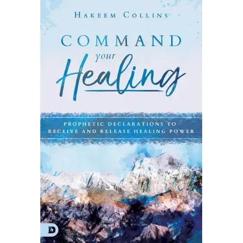 Command Your Healing: Prophetic Declarations to Receive and Release Healing Power
