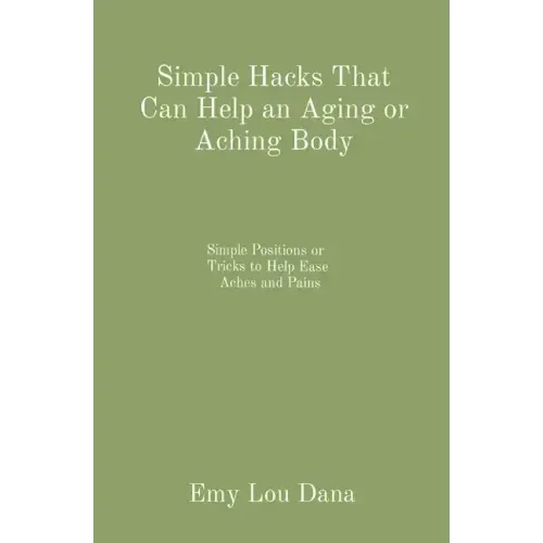 Simple Hacks That Can Help an Aging or Aching Body: Simple Positions or Tricks to Help Ease Aches and Pains