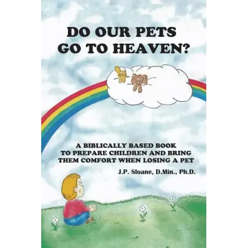 Do Our Pets Go to Heaven?: A Biblically Based Book to Prepare Children and Bring Them Comfort When Losing a Pet.