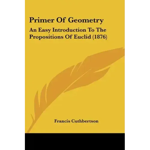 Primer Of Geometry: An Easy Introduction To The Propositions Of Euclid (1876)