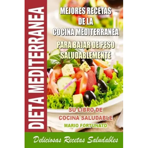 Dieta Mediterranea - Mejores Recetas de la Cocina Mediterranea Para Bajar de Peso Saludablemente: Su Libro de Cocina Saludable - Deliciosas Recetas Sa