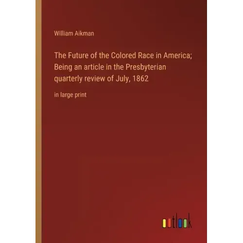 The Future of the Colored Race in America; Being an article in the Presbyterian quarterly review of July, 1862: in large print