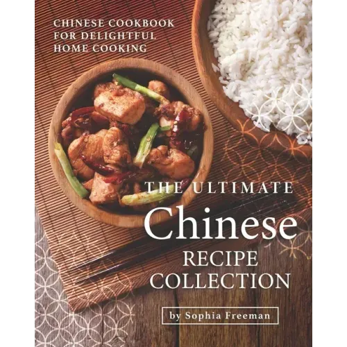 The Ultimate Chinese Recipe Collection: Chinese Cookbook for Delightful Home Cooking