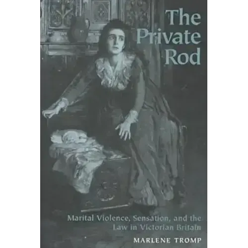 The Private Rod: Marital Violence, Sensation, and the Law in Victorian Britain