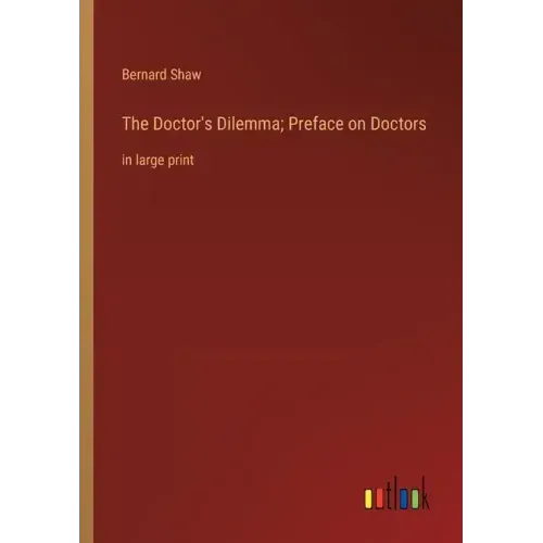 The Doctor's Dilemma; Preface on Doctors: in large print