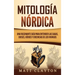 Mitología nórdica: Una fascinante guía para entender las sagas, dioses, héroes y creencias de los vikingos