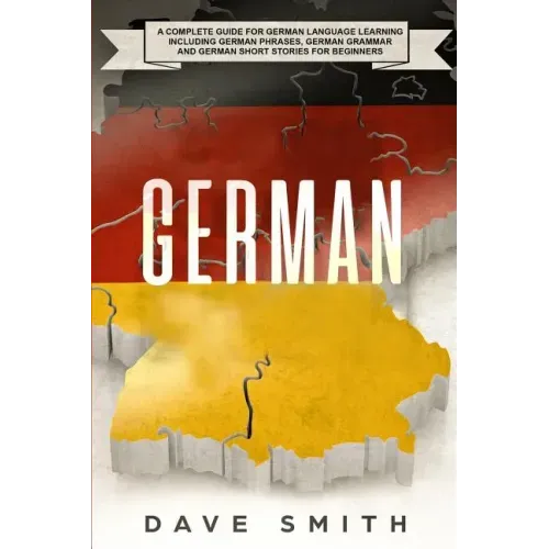 German: A Complete Guide for German Language Learning Including German Phrases, German Grammar and German Short Stories for Beginners