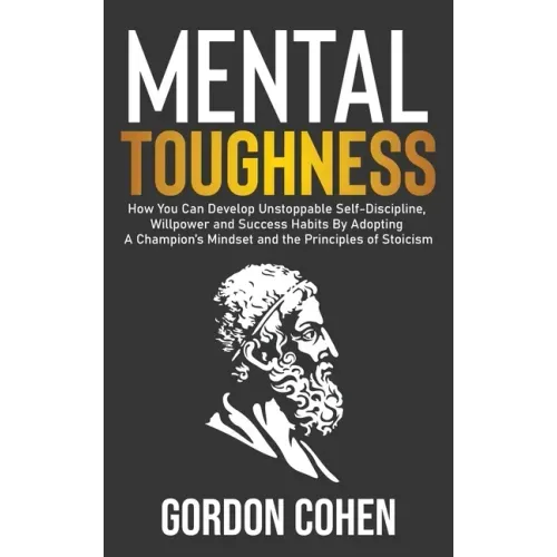 Mental Toughness: How You Can Develop Unstoppable Self-Discipline, Willpower and Success Habits By Adopting A Champion's Mindset and the
