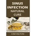 Sinus Infection Natural Cure: Powerful Home Remedies to Clear a Sinus Infection and Sinus Pain Permanently, Without Antibiotics