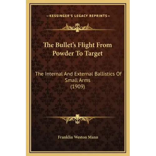 The Bullet's Flight from Powder to Target: The Internal and External Ballistics of Small Arms (1909)