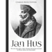 Jan Hus: The Life and Legacy of the Christian Theologian Executed for Heresy Before the Reformation