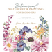 Botanical Watercolor Painting for Beginners: A Step-By-Step Guide to Create Beautiful Floral Artwork