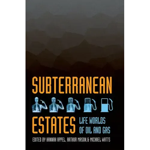 Subterranean Estates: Life Worlds of Oil and Gas