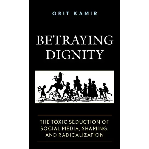 Betraying Dignity: The Toxic Seduction of Social Media, Shaming, and Radicalization
