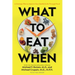 What to Eat When: A Strategic Plan to Improve Your Health and Life Through Food