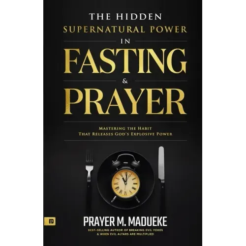 The Hidden Supernatural Power in Fasting and Prayer: Mastering the Habit That Releases God's Explosive Power