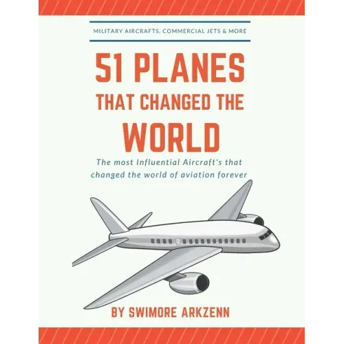 51 Planes That Changed the World: Influential Aircraft's that Revolutionized the aviation Industry, Military Aircraft's, Commercial Jets and their fac