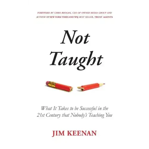 Not Taught: What It Takes to be Successful in the 21st Century that Nobody's Teaching You