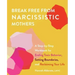 Break Free from Narcissistic Mothers: A Step-By-Step Workbook for Ending Toxic Behavior, Setting Boundaries, and Reclaiming Your Life