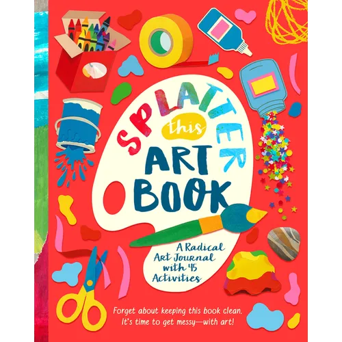 Splatter This Art Book!: A Radical Journal with 45 Activities