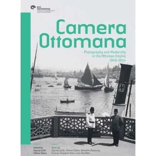 Camera Ottomana: Photography and Modernity in the Ottoman Empire, 1840-1914