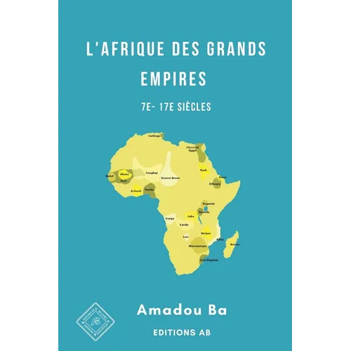 L'Afrique des Grands Empires (7e-17e siècles): 1000 ans de prospérité économique, d'unité politique, de cohésion sociale et de rayonnement culturel