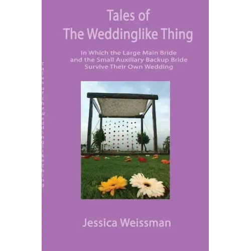 Tales of the Weddinglike Thing: In Which the Large Main Bride and the Small Auxiliary Backup Bride Survive Their Own Wedding
