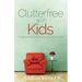 Clutterfree with Kids: Change your thinking. Discover new habits. Free your home