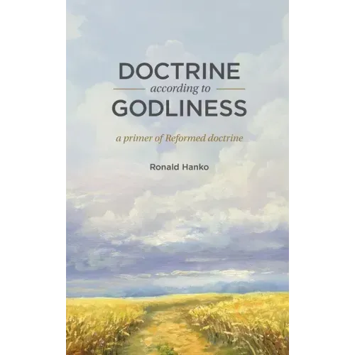 Doctrine According to Godliness: A Primer of Reformed Doctrine