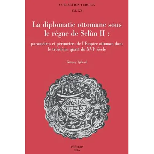 La Diplomatie Ottomane Sous Le Regne de Selim II: Parametres Et Perimetres de l'Empire Ottoman Dans Le Troisieme Quart Du Xvie Siecle