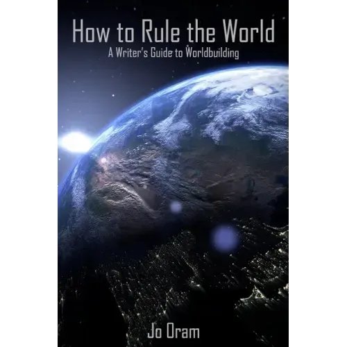 How to Rule the World: A Writer's Guide to Worldbuilding