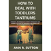 How to Deal with Toddlers Tantrums: Powerful Techniques to Handle Persistent and Severe Attitudes in Toddlers (A Blueprint for Kid Behavior Management