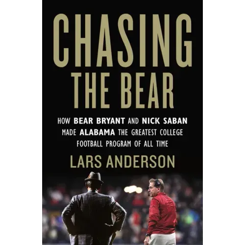 Chasing the Bear: How Bear Bryant and Nick Saban Made Alabama the Greatest College Football Program of All Time