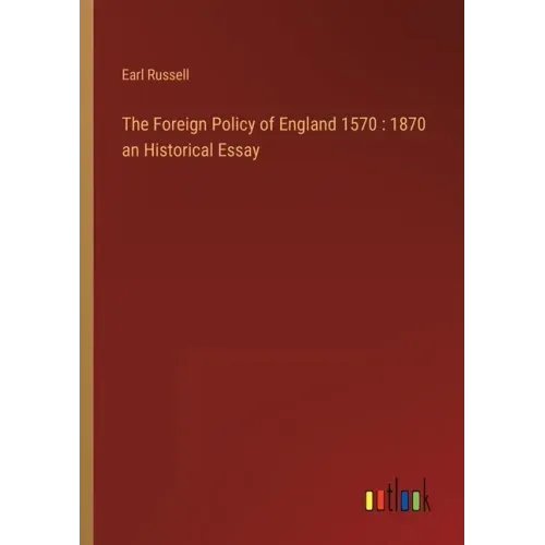 The Foreign Policy of England 1570: 1870 an Historical Essay