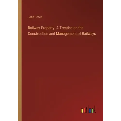 Railway Property. A Treatise on the Construction and Management of Railways