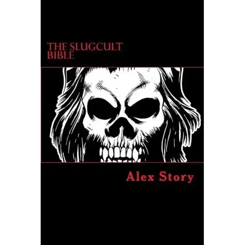 The Slugcult Bible: The Complete Alex Story Lyrical-Ritual Compendium