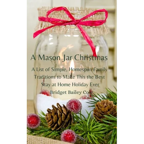 A Mason Jar Christmas: A List of Simple, Homespun Family Traditions to Make This The Best Stay at Home Holiday; Book One in the Christmas Tra
