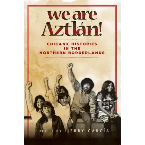 We Are Aztlán!: Chicanx Histories in the Northern Borderlands