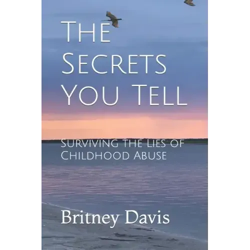 The Secrets You Tell: Surviving the Lies of Childhood Abuse