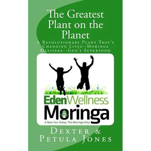 The Greatest Plant on the Planet: The Revolutionary Plant that's Changing Live--Moringa Oleifera--God's Superfood