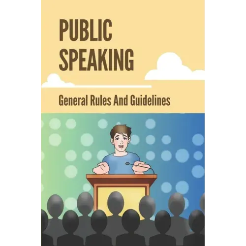 Public Speaking: General Rules And Guidelines: How To Speak Confidently In Public