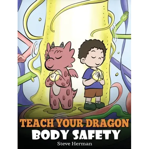 Teach Your Dragon Body Safety: A Story About Personal Boundaries, Appropriate and Inappropriate Touching