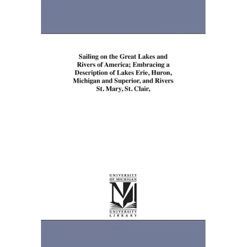 Sailing on the Great Lakes and Rivers of America; Embracing a Description of Lakes Erie, Huron, Michigan and Superior, and Rivers St. Mary, St. Clair,