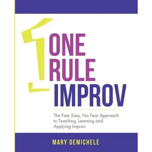One Rule Improv: The Fast, Easy, No Fear Approach to Teaching, Learning and Applying Improv