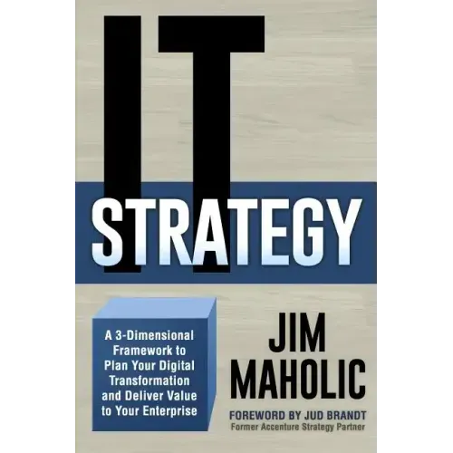 IT Strategy: A 3-Dimensional Framework to Plan Your Digital Transformation and Deliver Value to Your Enterprise