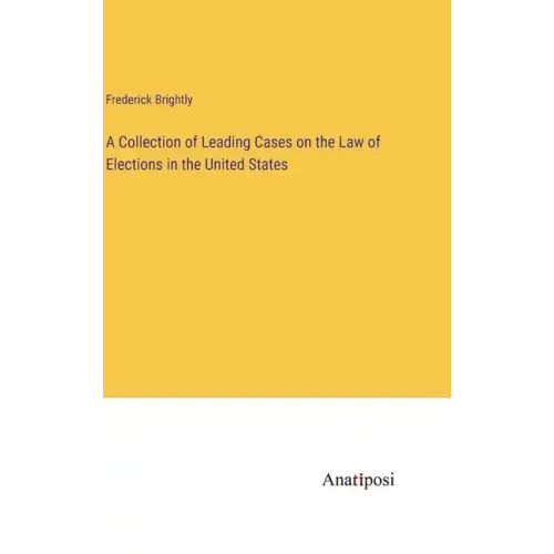 A Collection of Leading Cases on the Law of Elections in the United States