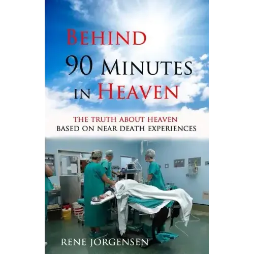 Behind 90 Minutes in Heaven: The Truth about Heaven based on Near Death Experiences