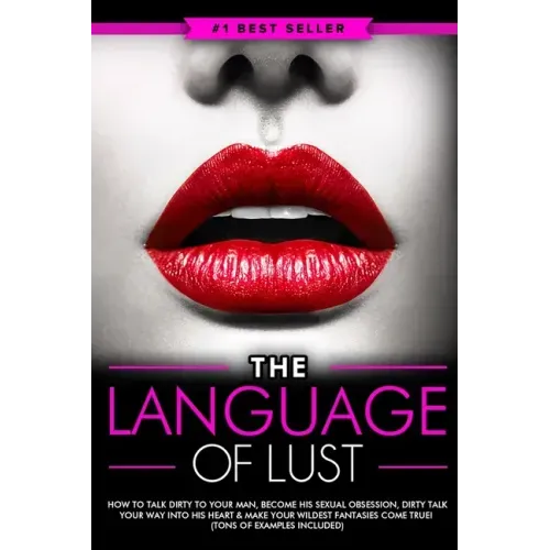 Dirty Talk: The Language of Lust - How to Talk Dirty to Your Man, Become His Sexual Obsession, Dirty Talk Your Way into His Heart