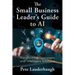 The Small Business Leader's Guide to AI: Transforming Operations with Intelligent Solutions